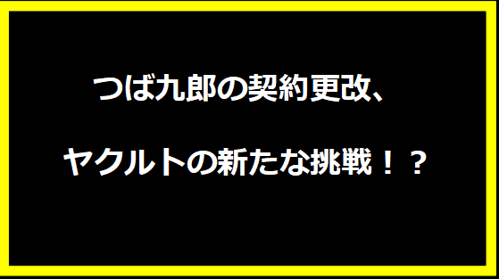 つば九郎の契約更改、ヤクルトの新たな挑戦！？