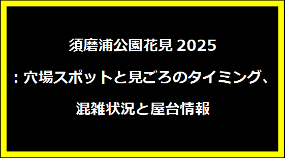 須磨浦公園花見2025：穴場スポットと見ごろのタイミング、混雑状況と屋台情報