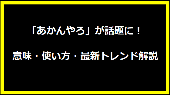 「あかんやろ」が話題に！意味・使い方・最新トレンド解説