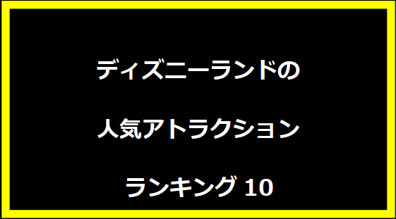 ディズニーランドの人気アトラクションランキング10