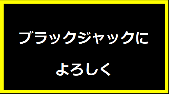 ブラックジャックによろしく