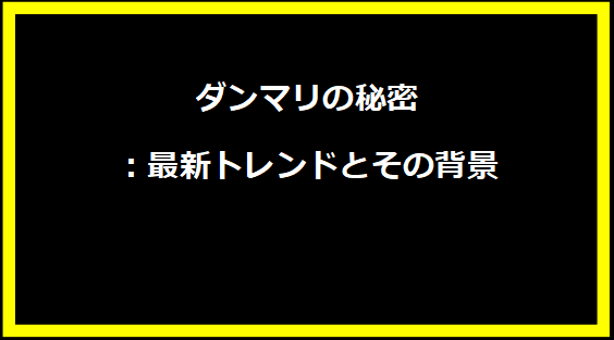 ダンマリの秘密：最新トレンドとその背景
