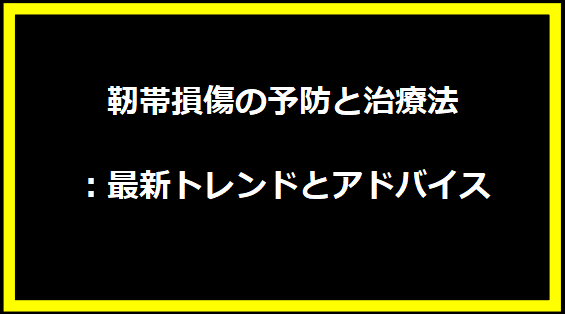 靭帯損傷の予防と治療法：最新トレンドとアドバイス