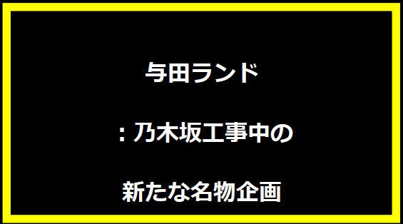 与田ランド：乃木坂工事中の新たな名物企画