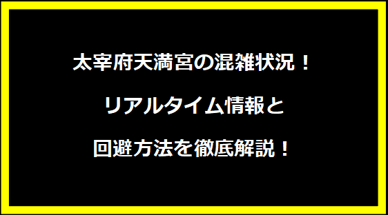 太宰府天満宮の混雑状況！リアルタイム情報と回避方法を徹底解説！