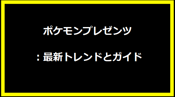 ポケモンプレゼンツ：最新トレンドとガイド