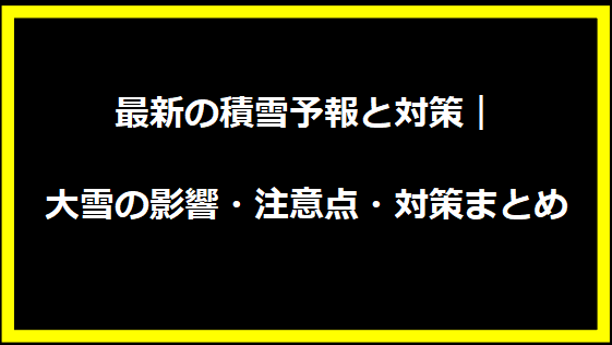 最新の積雪予報と対策｜大雪の影響・注意点・対策まとめ