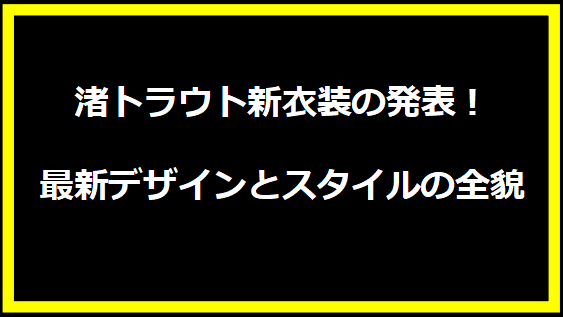 渚トラウト新衣装の発表！最新デザインとスタイルの全貌