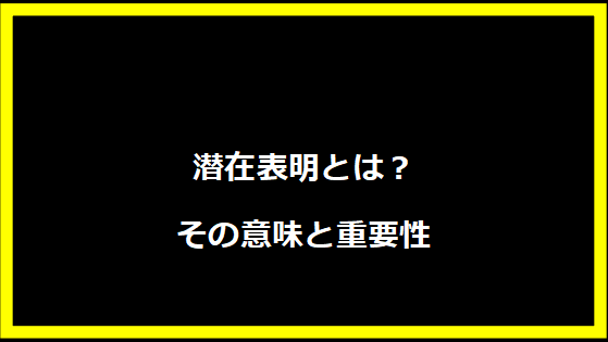 潜在表明とは？その意味と重要性