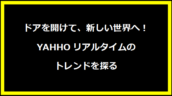 ドアを開けて、新しい世界へ！YAHHOリアルタイムのトレンドを探る