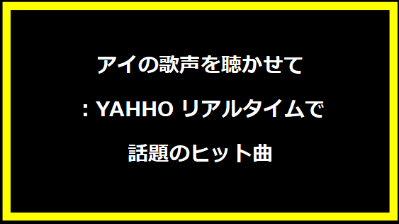 アイの歌声を聴かせて：YAHHOリアルタイムで話題のヒット曲