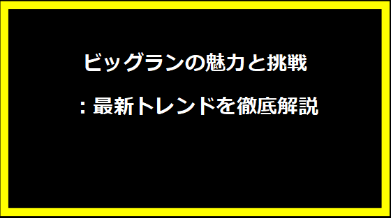 ビッグランの魅力と挑戦：最新トレンドを徹底解説