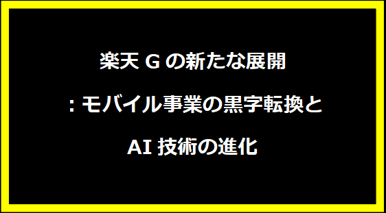 楽天Gの新たな展開：モバイル事業の黒字転換とAI技術の進化