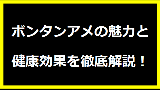 ボンタンアメの魅力と健康効果を徹底解説！