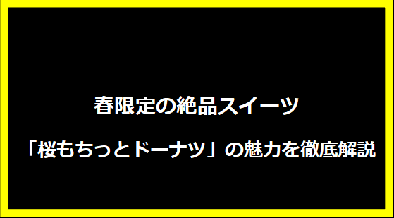 春限定の絶品スイーツ「桜もちっとドーナツ」の魅力を徹底解説