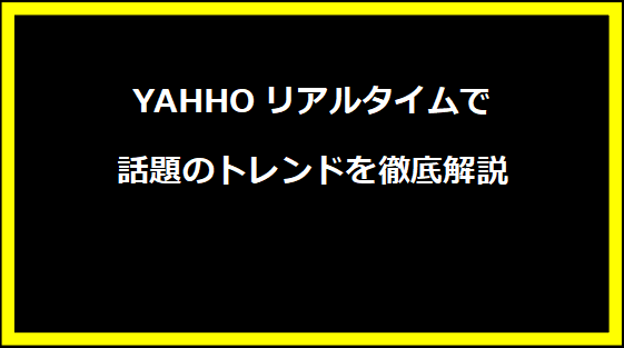 YAHHOリアルタイムで話題のトレンドを徹底解説