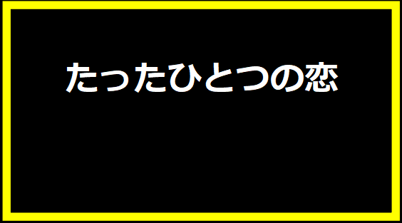 たったひとつの恋