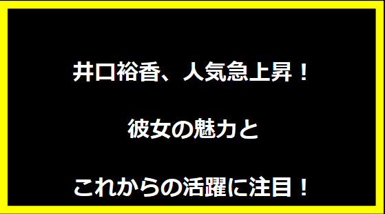 井口裕香、人気急上昇！彼女の魅力とこれからの活躍に注目！