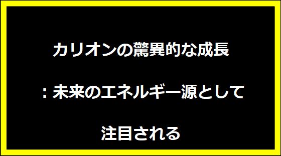 カリオンの驚異的な成長：未来のエネルギー源として注目される