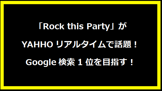 「Rock this Party」がYAHHOリアルタイムで話題！Google検索1位を目指す！