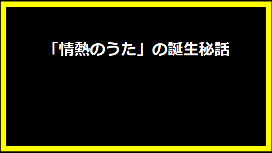 「情熱のうた」の誕生秘話