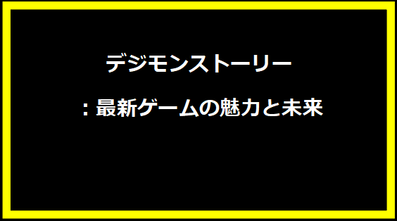 デジモンストーリー：最新ゲームの魅力と未来