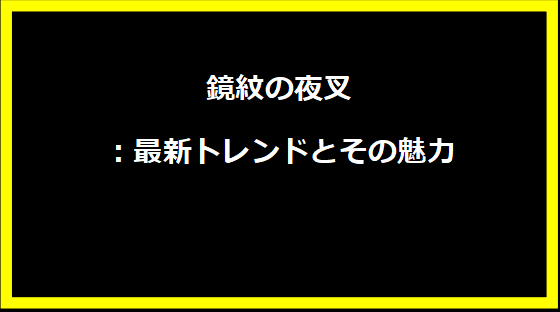 鏡紋の夜叉：最新トレンドとその魅力