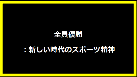 全員優勝：新しい時代のスポーツ精神