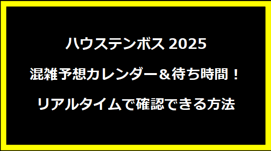 ハウステンボス2025 混雑予想カレンダー＆待ち時間！リアルタイムで確認できる方法