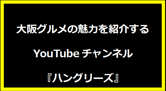 大阪グルメの魅力を紹介するYouTubeチャンネル『ハングリーズ』