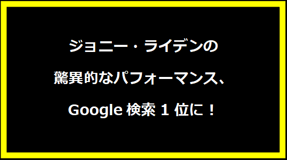 ジョニー・ライデンの驚異的なパフォーマンス、Google検索1位に！