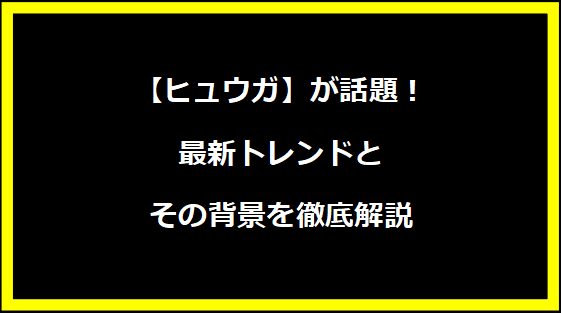 【ヒュウガ】が話題！最新トレンドとその背景を徹底解説