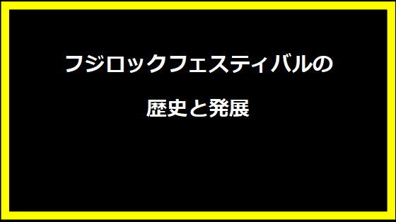 フジロックフェスティバルの歴史と発展