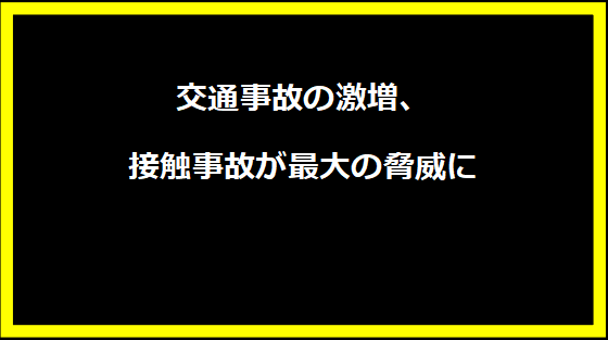 交通事故の激増、接触事故が最大の脅威に