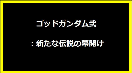 ゴッドガンダム弐：新たな伝説の幕開け