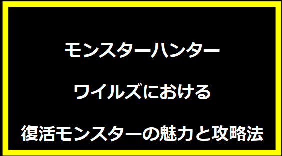 モンスターハンターワイルズにおける復活モンスターの魅力と攻略法