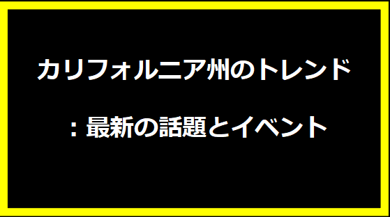 カリフォルニア州のトレンド：最新の話題とイベント