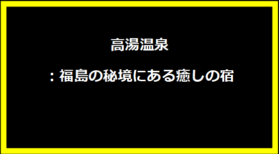 高湯温泉：福島の秘境にある癒しの宿