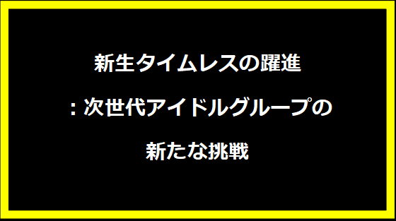 新生タイムレスの躍進：次世代アイドルグループの新たな挑戦