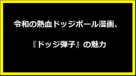 令和の熱血ドッジボール漫画、『ドッジ弾子』の魅力