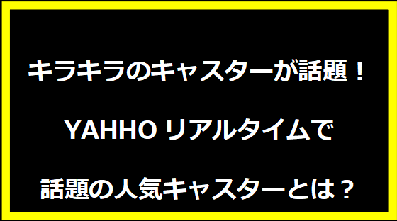 キラキラのキャスターが話題！YAHHOリアルタイムで話題の人気キャスターとは？