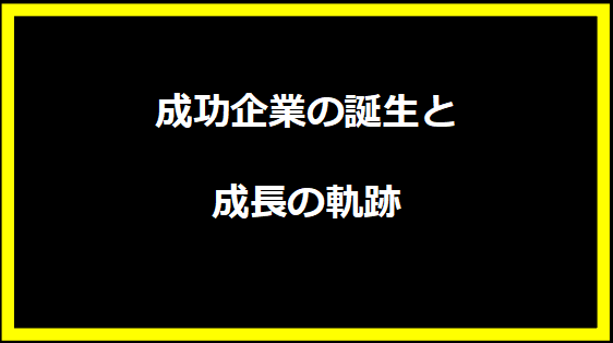 成功企業の誕生と成長の軌跡