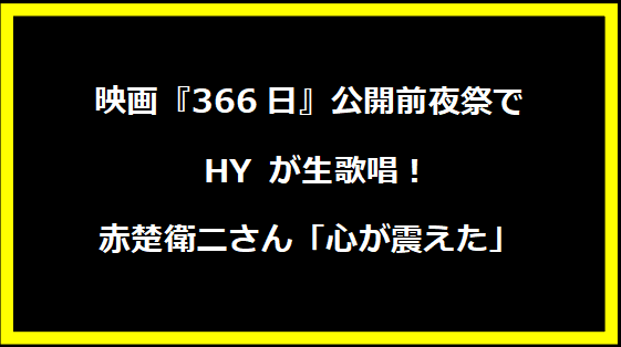 映画『366日』公開前夜祭で HY が生歌唱！赤楚衛二さん「心が震えた」