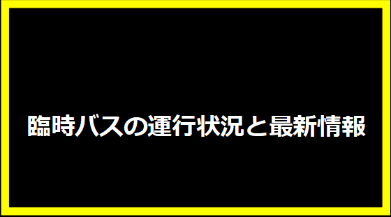 臨時バスの運行状況と最新情報