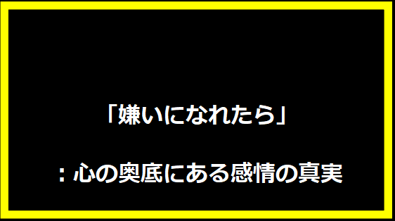 「嫌いになれたら」：心の奥底にある感情の真実