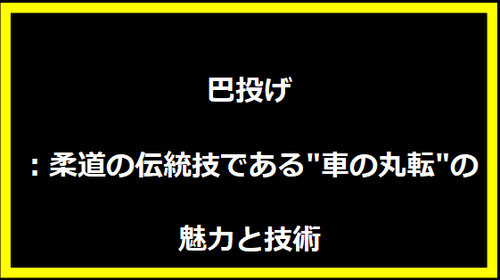 巴投げ：柔道の伝統技である"車の丸転"の魅力と技術