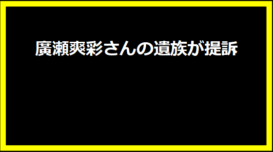 廣瀬爽彩さんの遺族が提訴