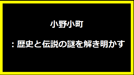 小野小町：歴史と伝説の謎を解き明かす