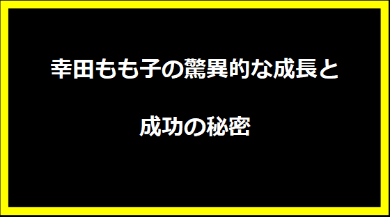 幸田もも子の驚異的な成長と成功の秘密