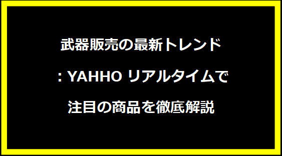 武器販売の最新トレンド：YAHHOリアルタイムで注目の商品を徹底解説